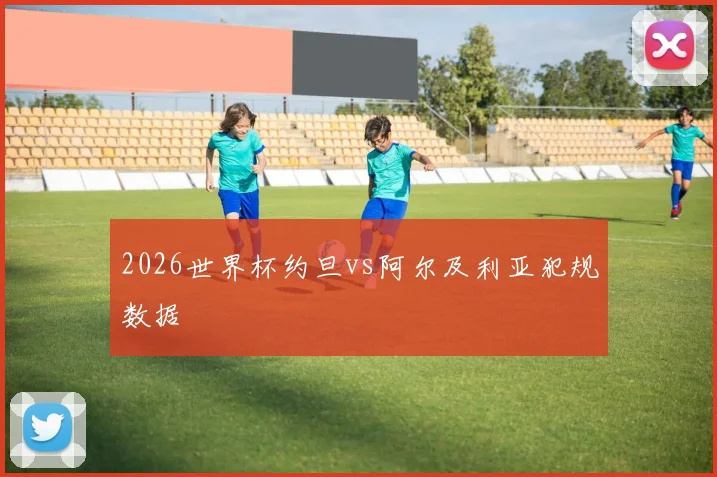 2026世界杯约旦vs阿尔及利亚犯规数据