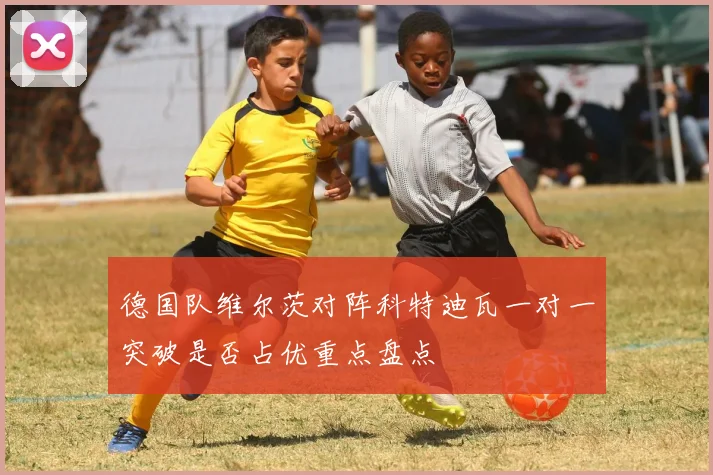 德国队维尔茨对阵科特迪瓦一对一突破是否占优重点盘点
