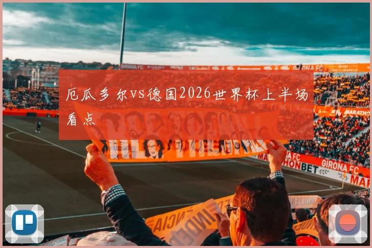 厄瓜多尔vs德国2026世界杯上半场看点
