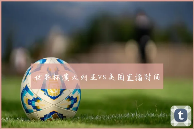 世界杯澳大利亚vs美国直播时间