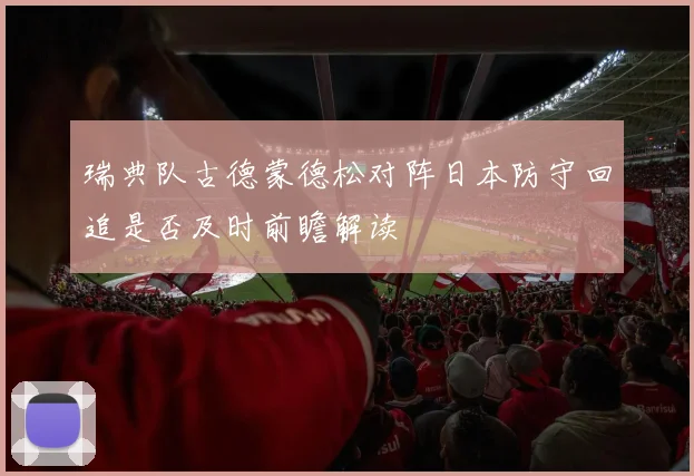 瑞典队古德蒙德松对阵日本防守回追是否及时前瞻解读
