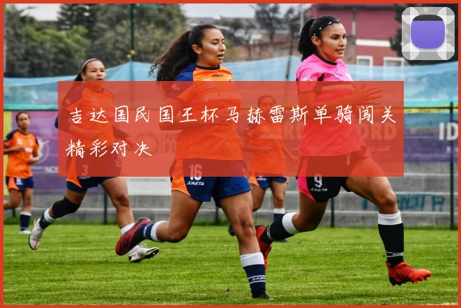 吉达国民国王杯马赫雷斯单骑闯关精彩对决