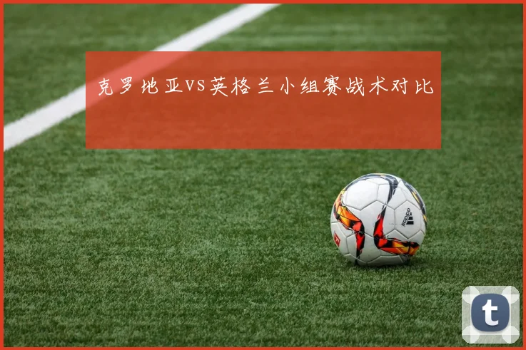 克罗地亚vs英格兰小组赛战术对比