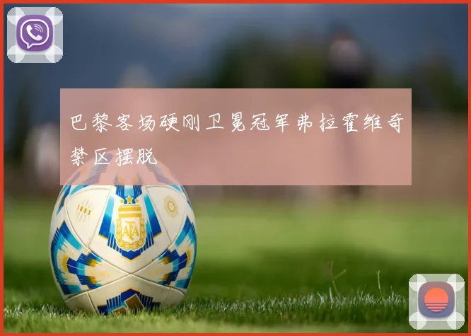 巴黎客场硬刚卫冕冠军弗拉霍维奇禁区摆脱