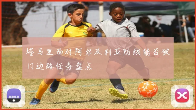 塔马里面对阿尔及利亚防线能否破门边路任务盘点