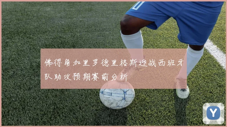 佛得角加里罗德里格斯迎战西班牙队助攻预期赛前分析
