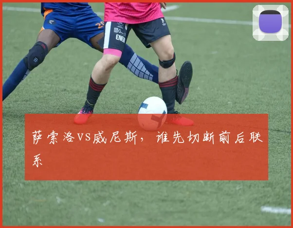萨索洛vs威尼斯，谁先切断前后联系