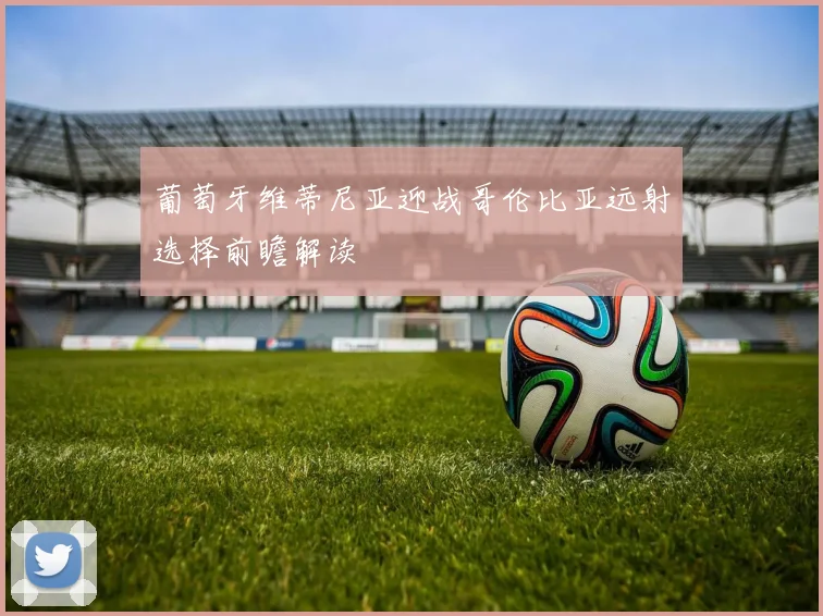葡萄牙维蒂尼亚迎战哥伦比亚远射选择前瞻解读
