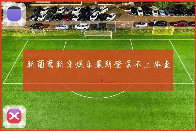 新葡萄新京娱乐最新登录不上排查