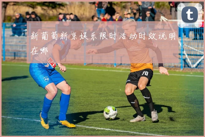 新葡萄新京娱乐限时活动时效说明在哪