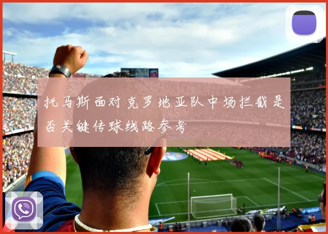 托马斯面对克罗地亚队中场拦截是否关键传球线路参考