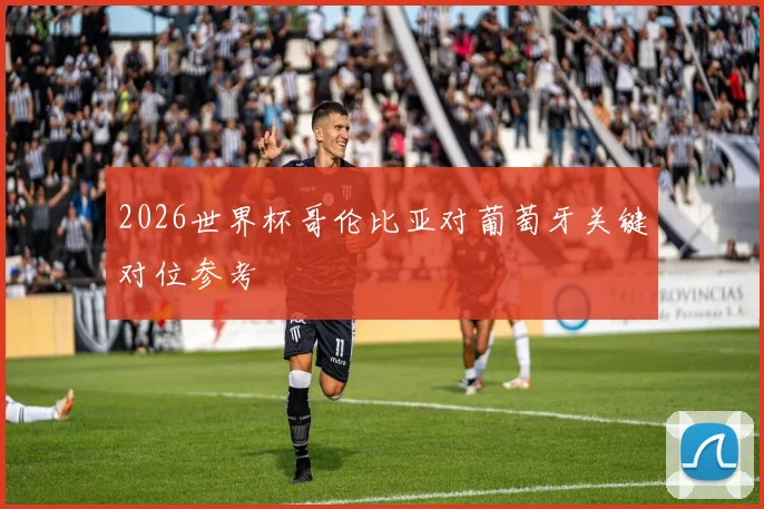 2026世界杯哥伦比亚对葡萄牙关键对位参考