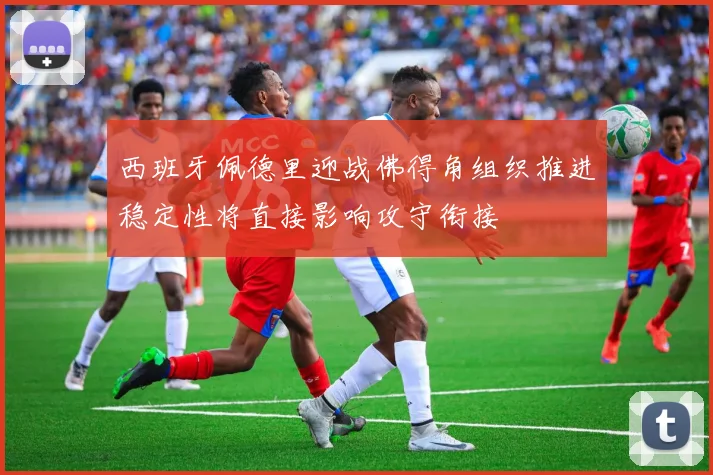 西班牙佩德里迎战佛得角组织推进稳定性将直接影响攻守衔接