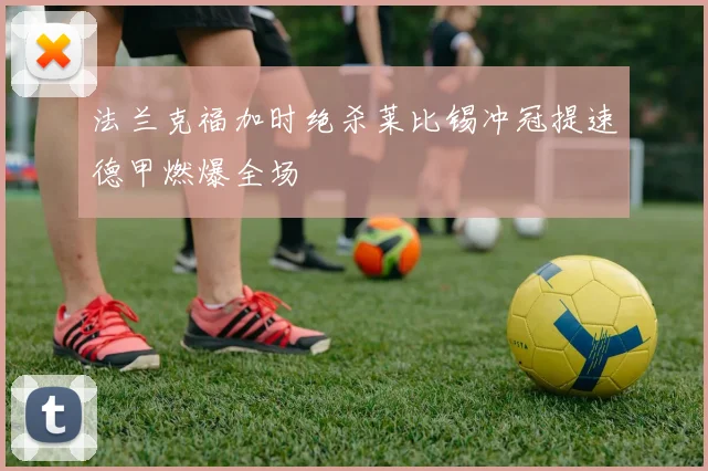 法兰克福加时绝杀莱比锡冲冠提速德甲燃爆全场