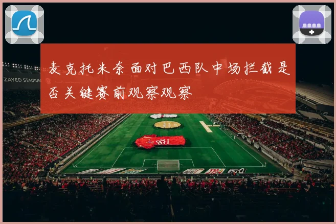 麦克托米奈面对巴西队中场拦截是否关键赛前观察观察