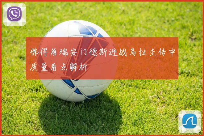 佛得角瑞安门德斯迎战乌拉圭传中质量看点解析
