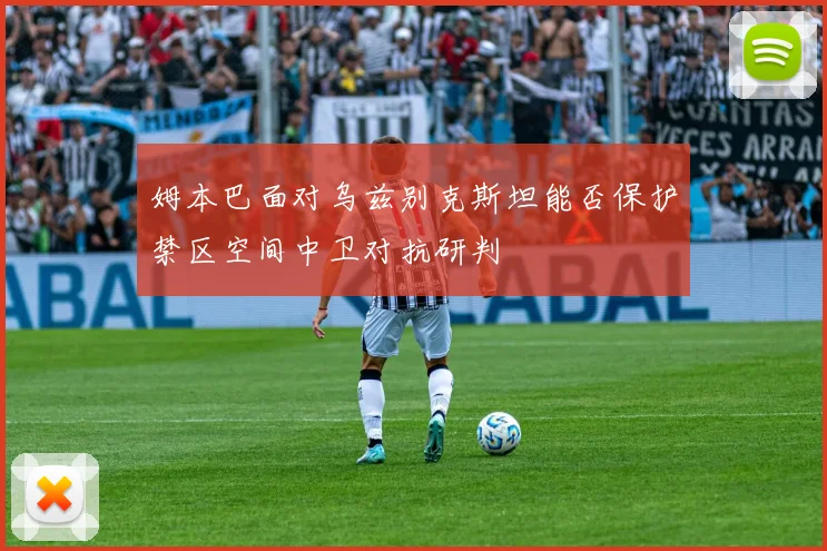 姆本巴面对乌兹别克斯坦能否保护禁区空间中卫对抗研判