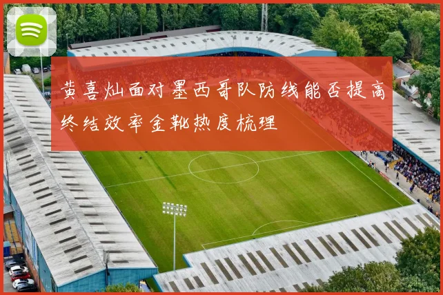 黄喜灿面对墨西哥队防线能否提高终结效率金靴热度梳理