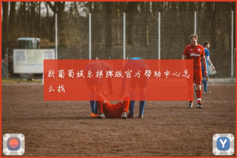 新葡萄娱乐棋牌版官方帮助中心怎么找