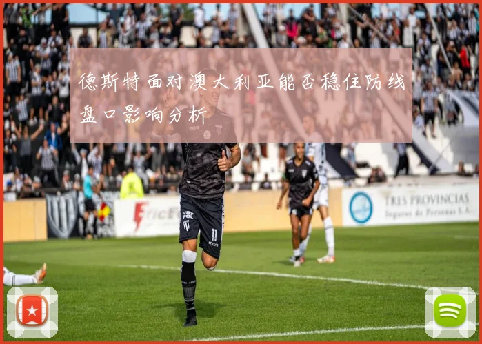 德斯特面对澳大利亚能否稳住防线盘口影响分析