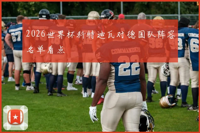 2026世界杯科特迪瓦对德国队阵容名单看点