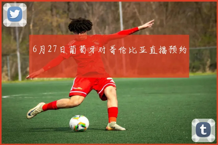 6月27日葡萄牙对哥伦比亚直播预约